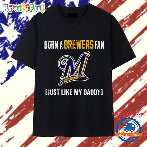 Born a Milwaukee Brewers fan just like my daddy T Shirt