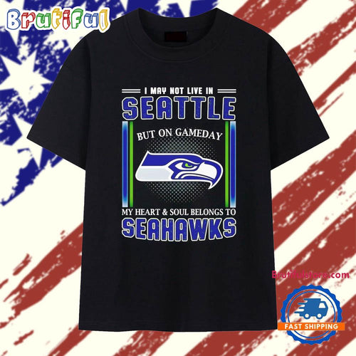 Seattle Seahawks I may not live in Seattle but on gameday my heart and soul belongs to Seahawks T Shirt