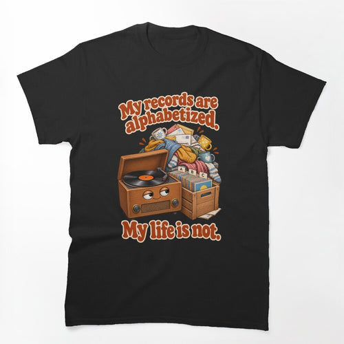 My Records Are Alphabetized My Life Is Not - Funny Vinyl Shirt