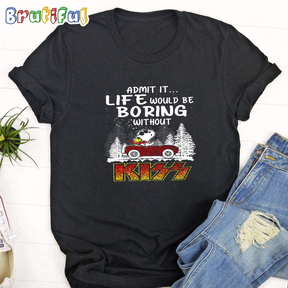 Admit It Life Would Be Boring Without Kiss T-Shirt