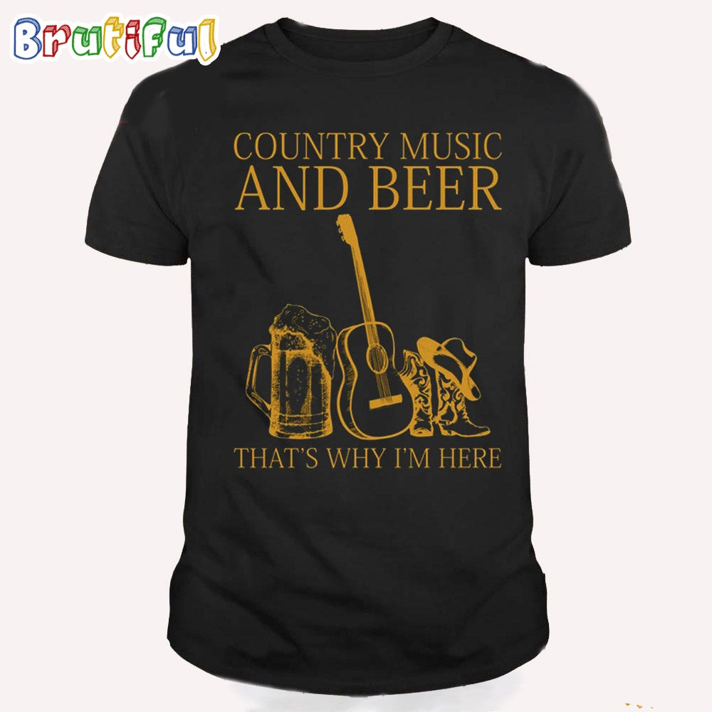 Country Music And Beer That’s Why I’m Here T Shirt