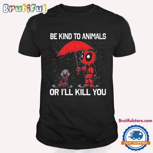 Deadpool Be Kind To Animals Or I’ll Kill You T Shirt
