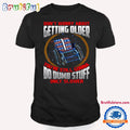 Don’t Worry About Getting Older You’re Still Gonna Do Dumb Stuff Only Slower Shirt, Happy Independence Day T Shirt