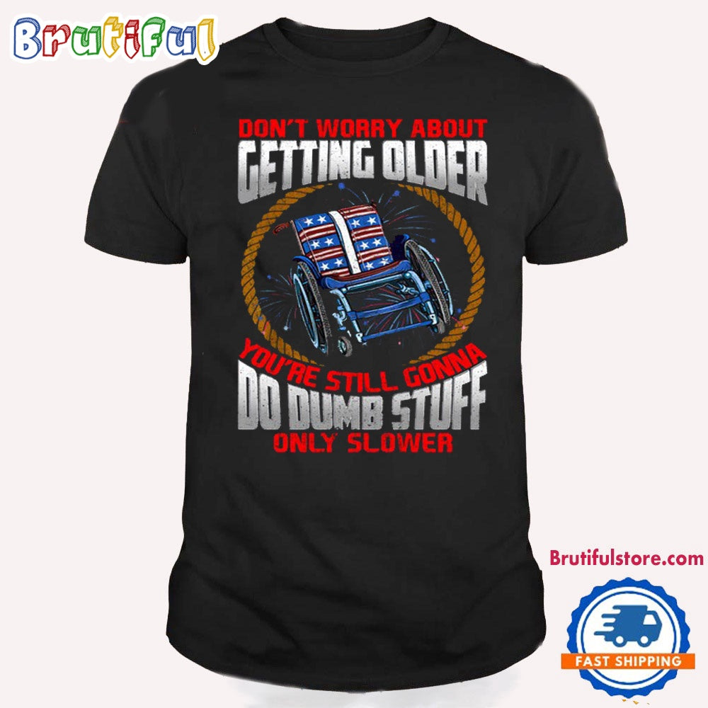 Don’t Worry About Getting Older You’re Still Gonna Do Dumb Stuff Only Slower Shirt, Happy Independence Day T Shirt