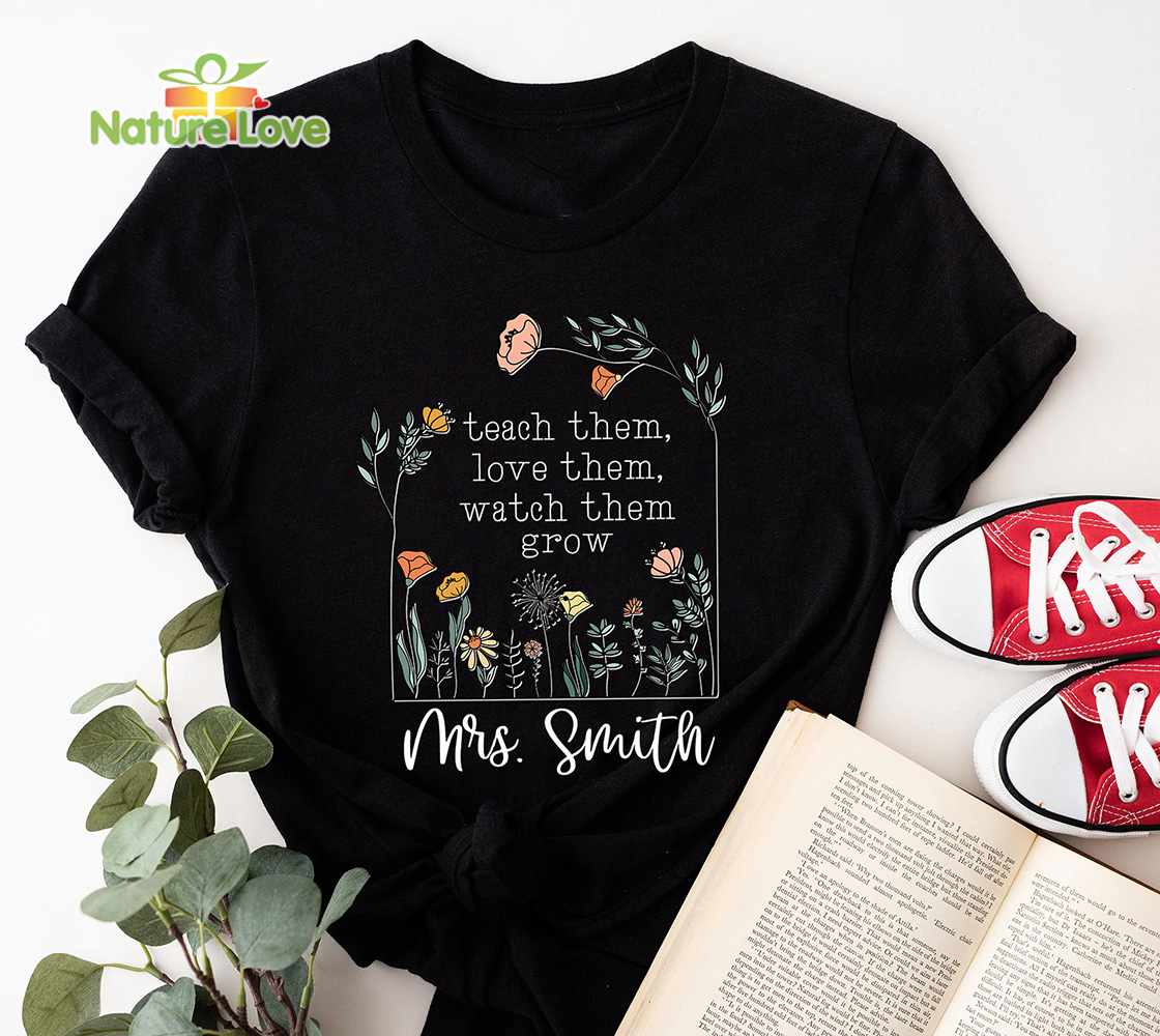 Teach Them Love Them Watch Them Grow Custom Teacher Shirt with Name