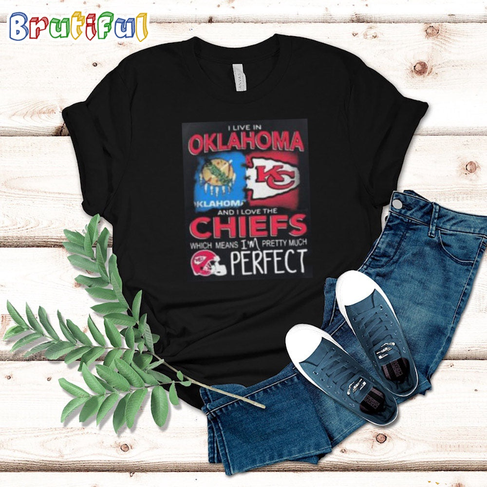 I Live In Oklahoma And I Love The Kansas City Chiefs Which Means I’m Pretty Much Perfect T Shirt Nfl Chiefs Shirt