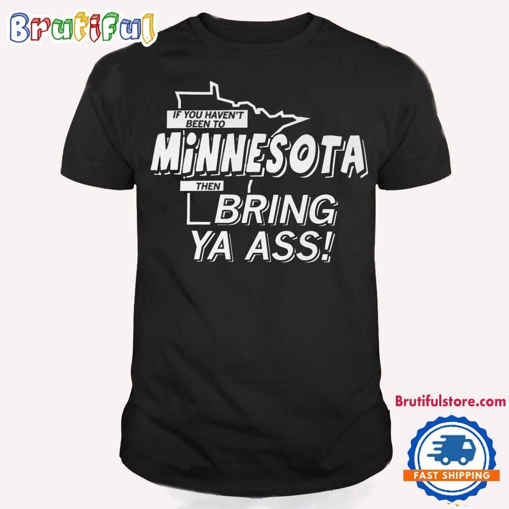 If You Haven’t Minnesota Then Bring Ya Ass T Shirt