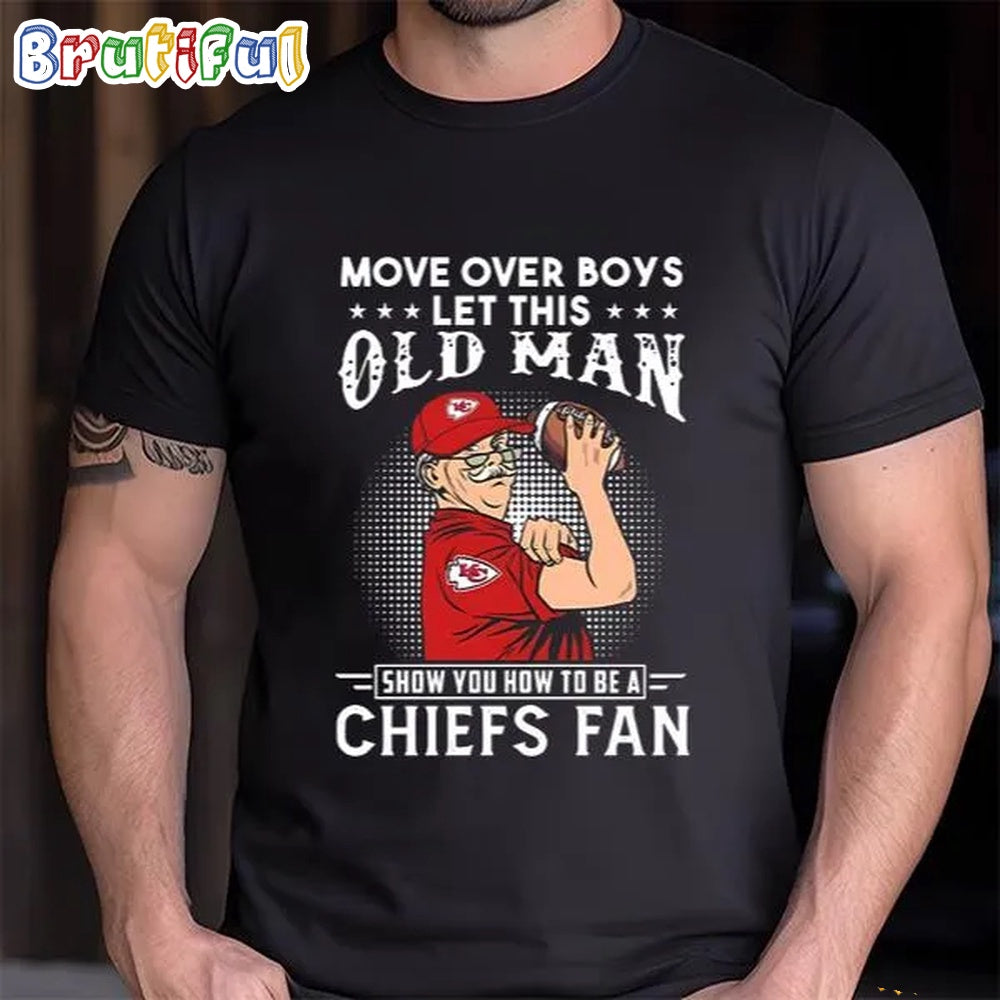 Move Over Boys Let This Old Man Show You How To Be A Chiefs Fan T-Shirt