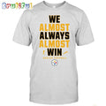 NFL Pittsburgh Steelers We Almost Always Almost Win T-Shirt