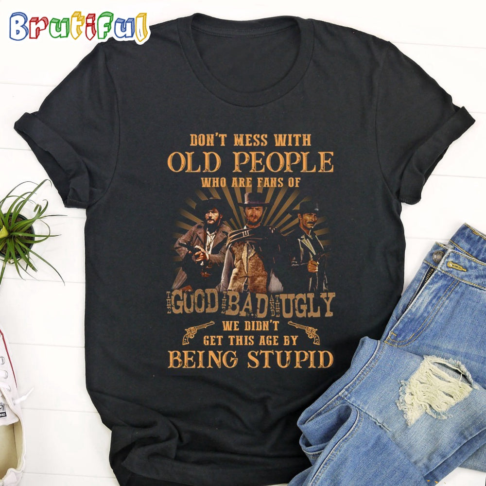 The Good The Bad The Ugly Don’t Mess With old People Who Are Fan Of The Good The Bad The Ugly T Shirt
