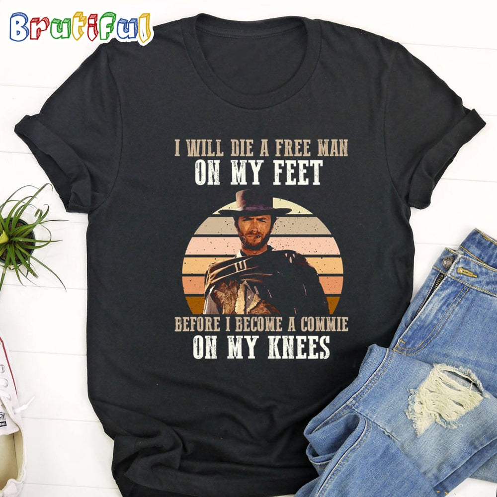 The Good The Bad The Ugly I Will Die A Free Man On My Feet Before I Become A Commie On My Kness T Shirt
