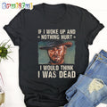The Good The Bad The Ugly If I Woke Up And Nothing Hurt I Would Think I Was Dead T Shirt