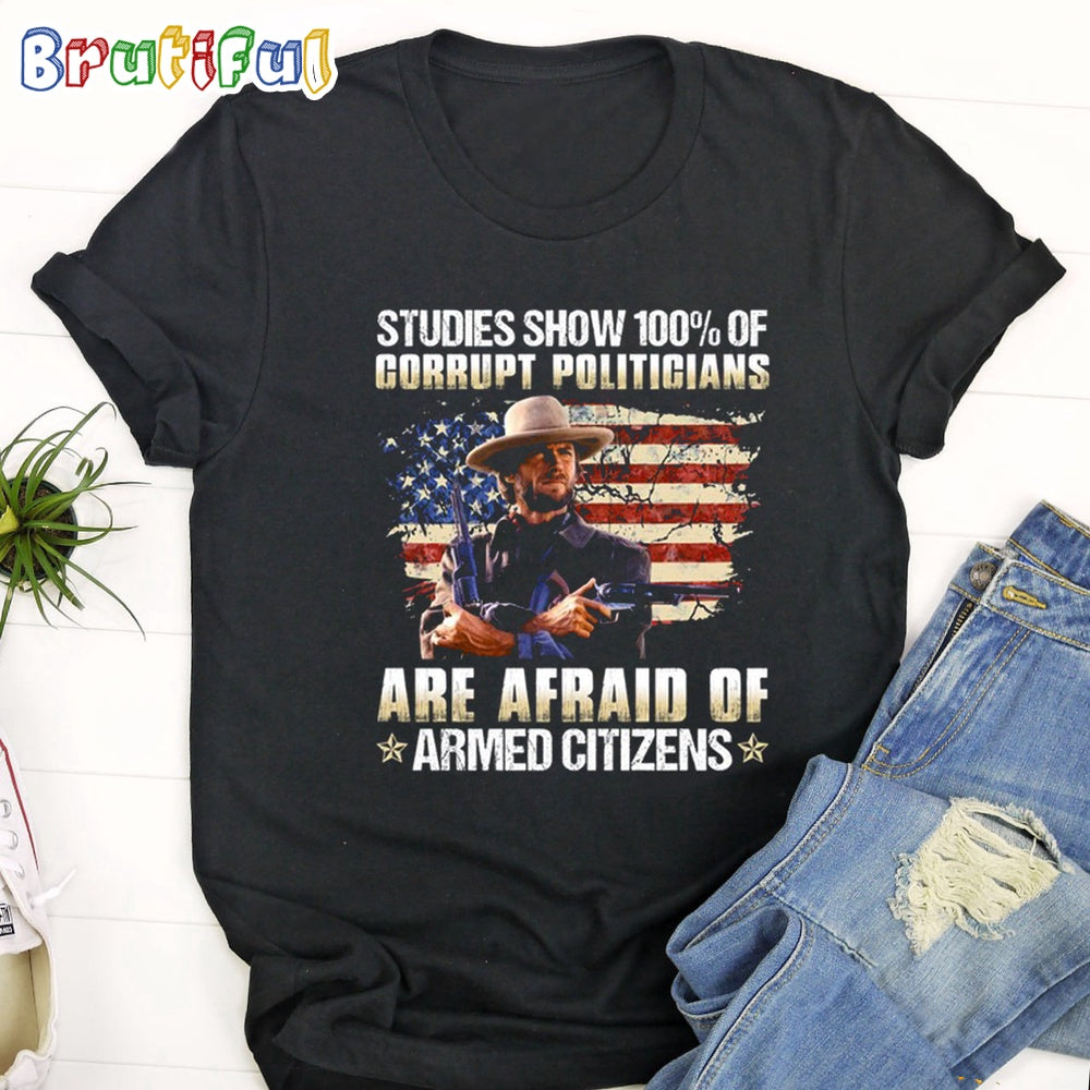 The Good The Bad The Ugly Studies Show 100 Of Corrupt Politicians Are Afraid Of Armed Citizens Shirt
