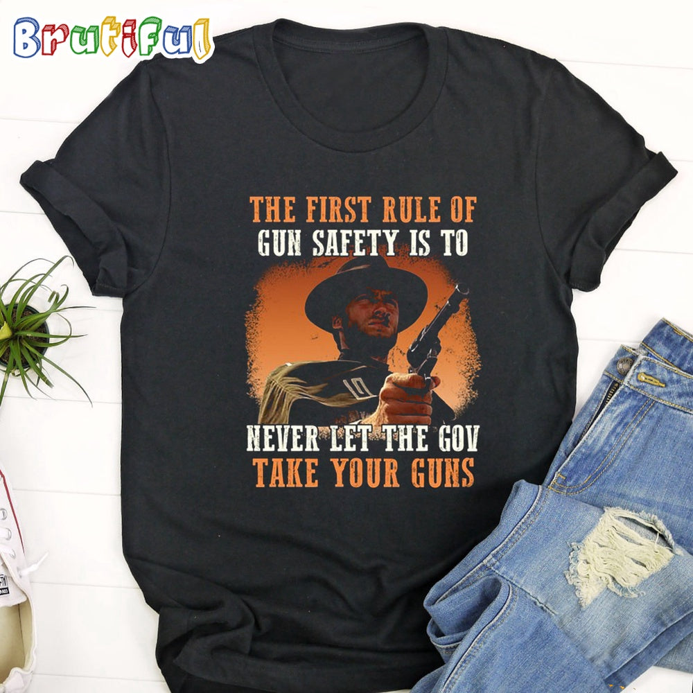 The Good The Bad The Ugly The First Rule Of Gun Safety Is To Never Let The Gov Take Your Guns T Shirt