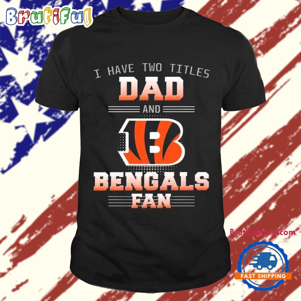 Cincinnati Bengals I Have Two Titles Dad Father’s Day Gift Unisex T Shirt