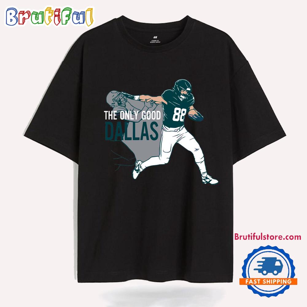 Dallas Goedert The Only Good Dallas Philadelphia Eagles T Shirt