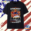 Damn right I am a Denver Broncos 2026 AFC Division Champions fan now and forever signatures T Shirt