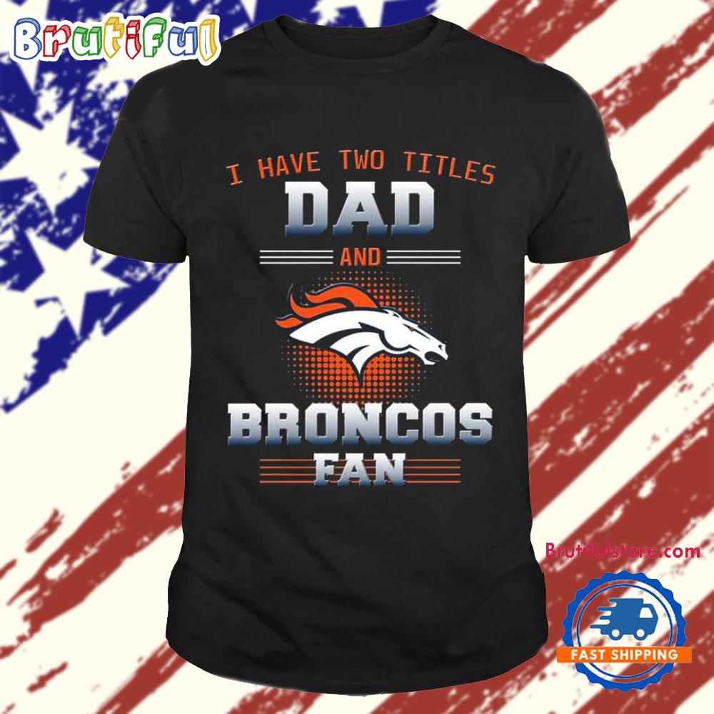 Denver Broncos I Have Two Titles Dad Father’s Day Gift Unisex T Shirt