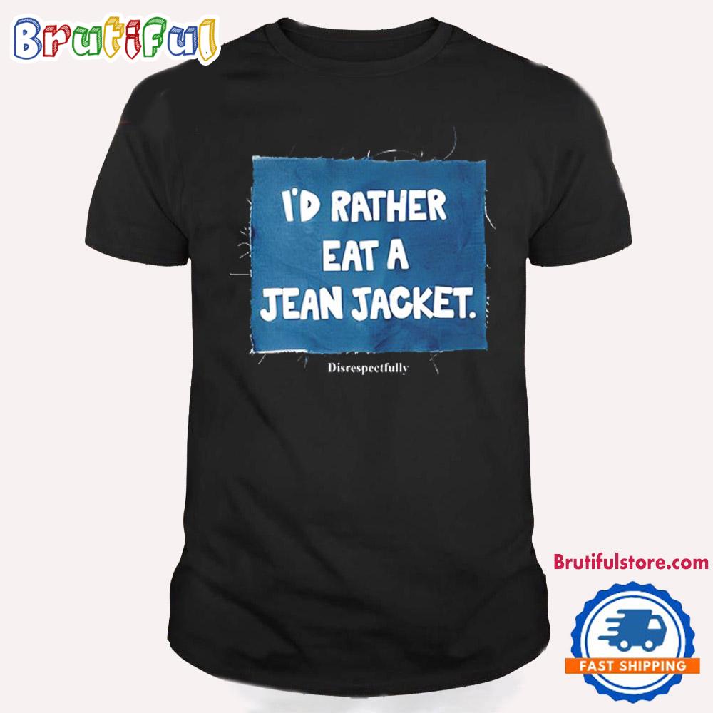 Disrespectfully I’d Rather Eat A Jean Jacket 2024 T Shirt