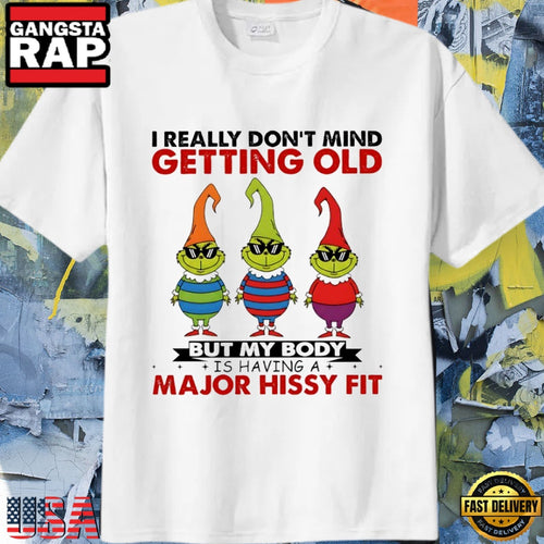 Grinch Christmas I really don’t mind getting old but my body is having a major hissy fit Unisex T Shirt