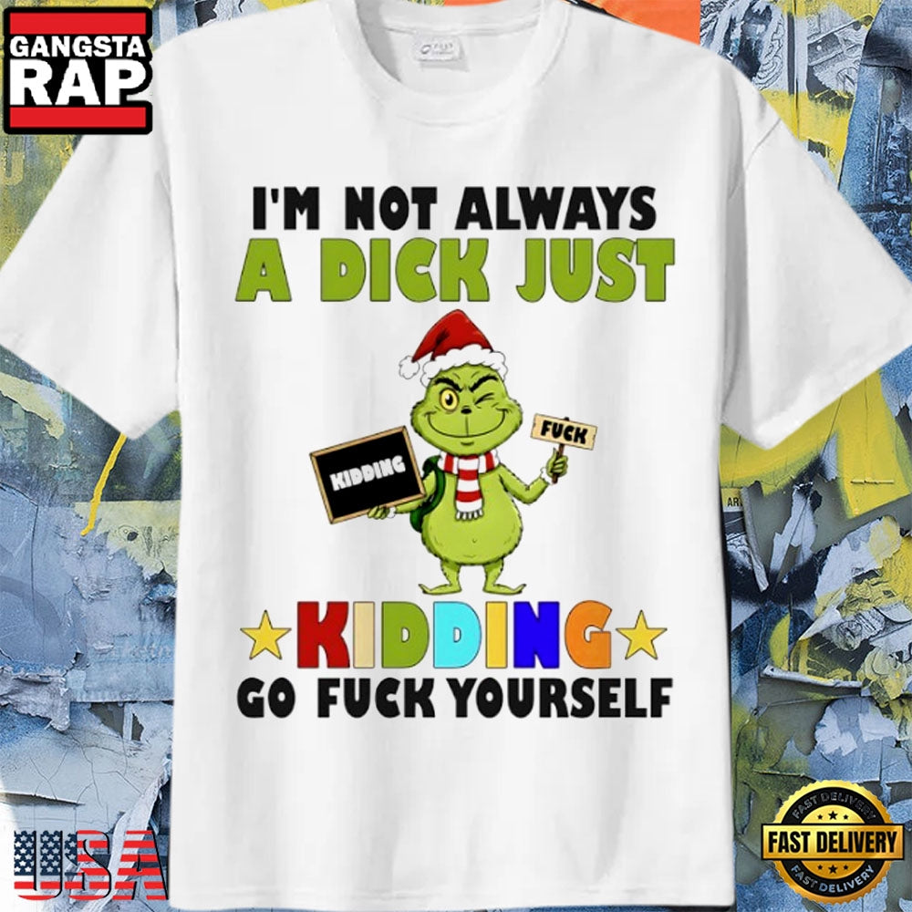 Grinch I’M Not Always A Dick Just Kidding Go Fuck Yourself Christmas Shirt