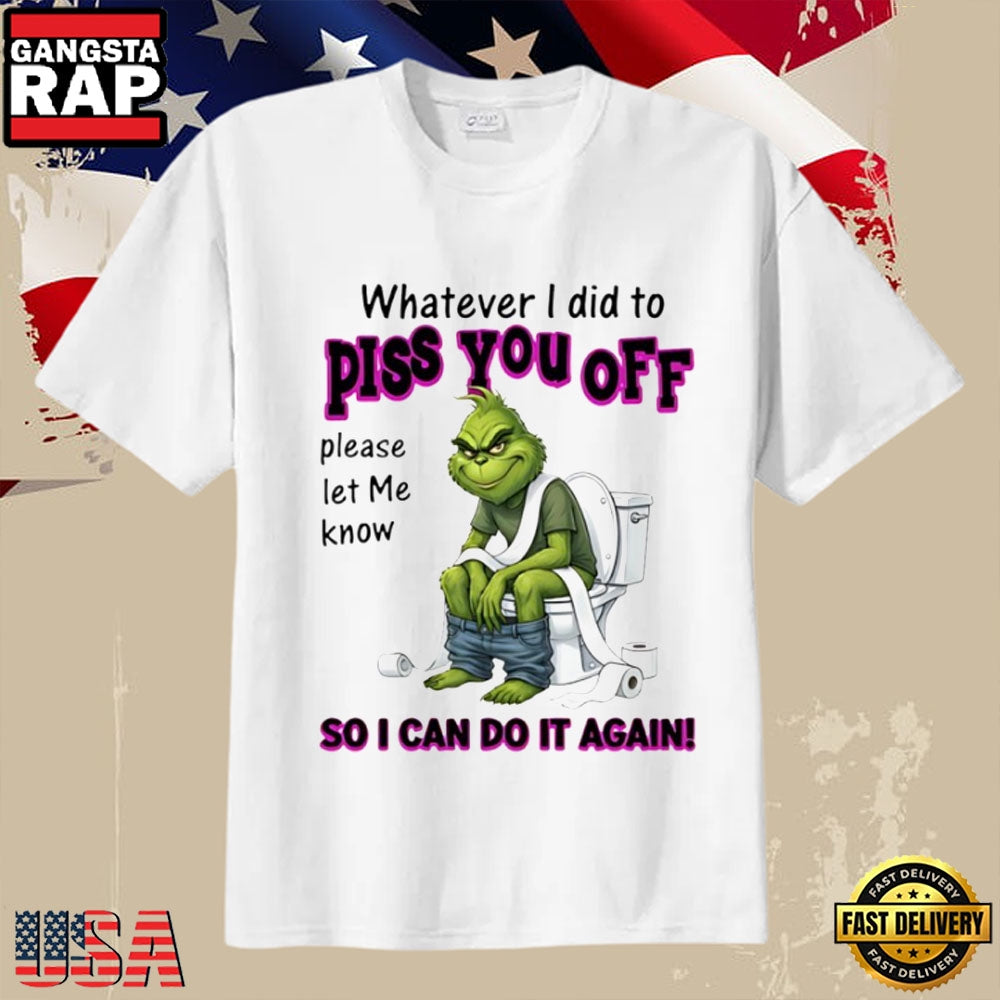 Grinch Sarcastic Quote Whatever I Did To Piss You Off T-Shirt