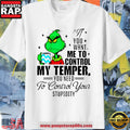 Grinch You Want Me To Control My Temper You Need To Control Your Stupidity T Shirt