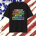 I Like My Whiskey Straight But My Friends Can Go Either Way 2025 T Shirt