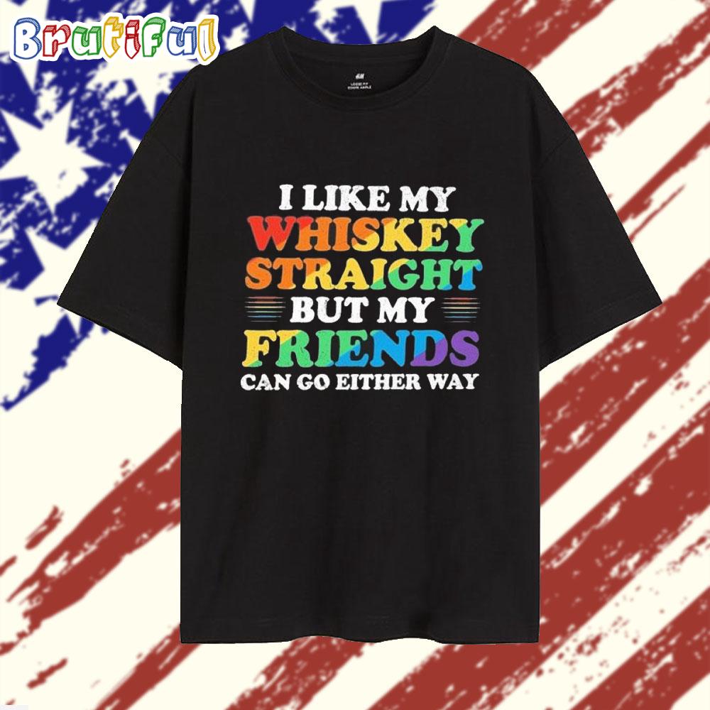I Like My Whiskey Straight But My Friends Can Go Either Way 2025 T Shirt
