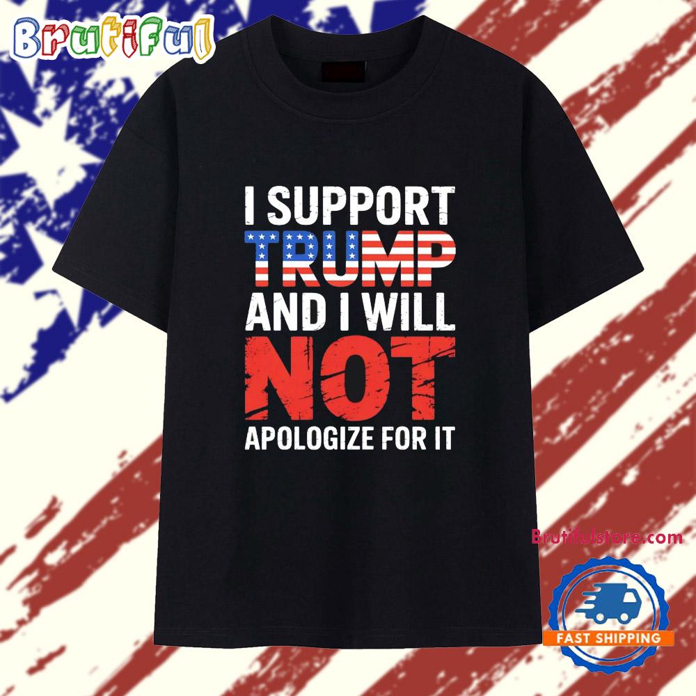 I Support Trump And I Will Not Apologize For It T Shirt