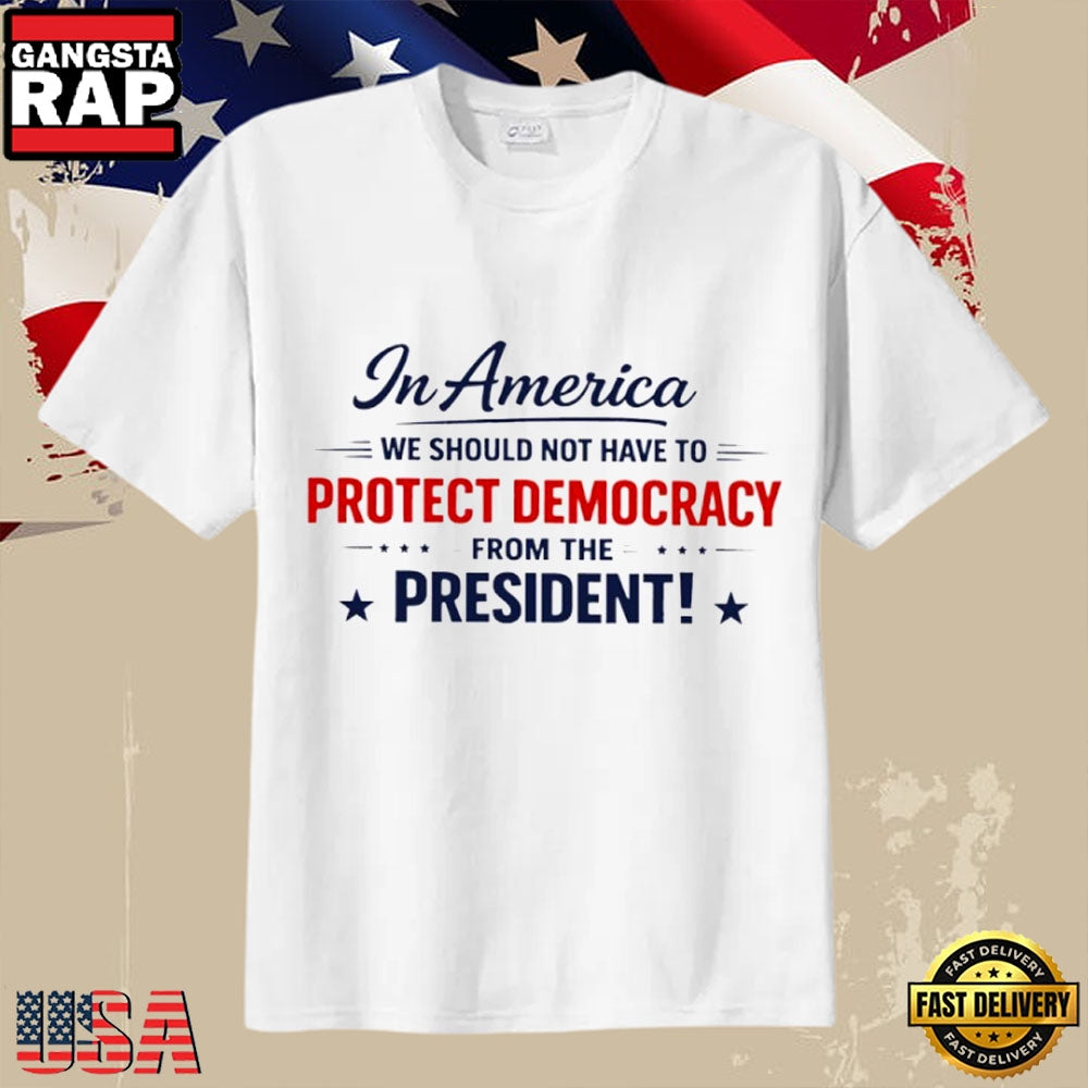 In America We Shouldn’t Have to Protect Democracy from the President 2026 T-Shirt