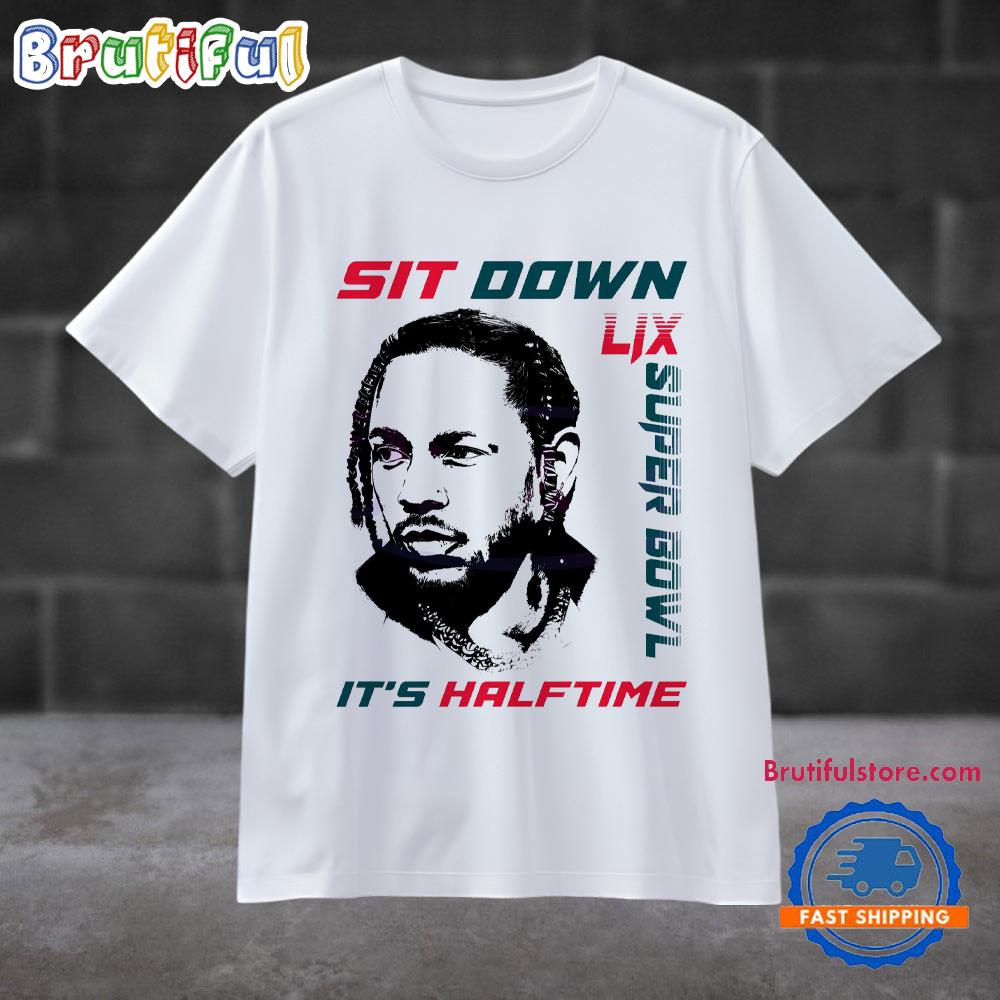 Kendrick Lamar Sit Down Its Halftime Show Lix Super Bowl T Shirt