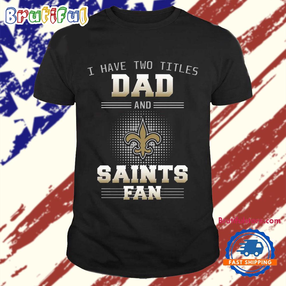 New Orleans Saints I Have Two Titles Dad Father’s Day Gift Unisex T Shirt