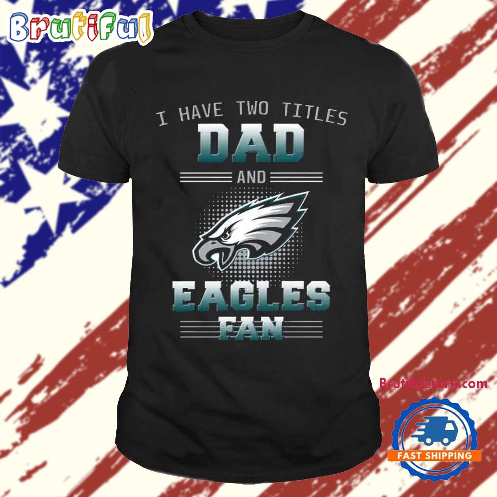 Philadelphia Eagles I Have Two Titles Dad Father’s Day Gift Unisex T Shirt