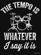 The Tempo Is Whatever I Say It Is - Funny Drummer Shirt