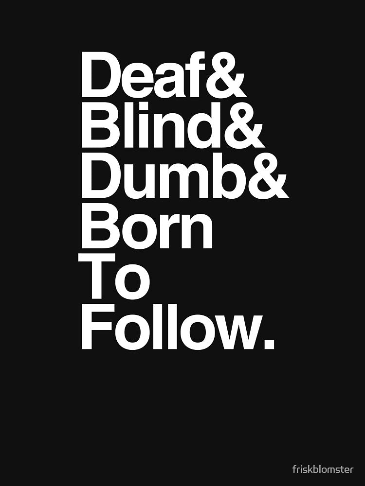 Deaf & Blind & Dumb & Born To Follow Shirt