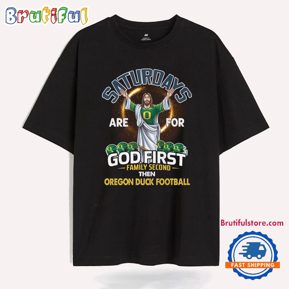 Saturdays Are For God First Family Second Then Aregon Duck Football T Shirt