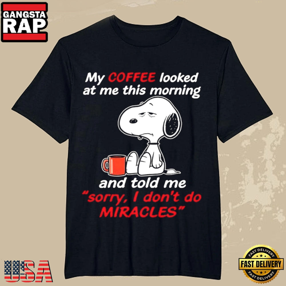 Snoopy My Coffee Looked at Me This Morning and Said Sorry I Don’t Do Miracles T-Shirt