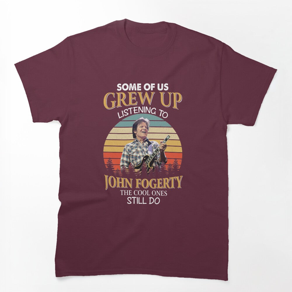 Some Of Us Grew Up Listening To John Fogerty The Cool Ones Still Do Shirt