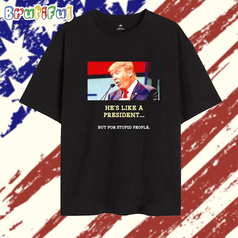 Trump He’s Like a President but for Stupid People T Shirt