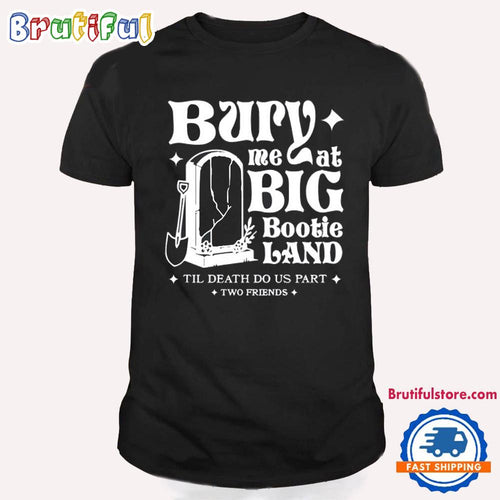 Two Friends Bury Me At Big Bootie Land T Shirt