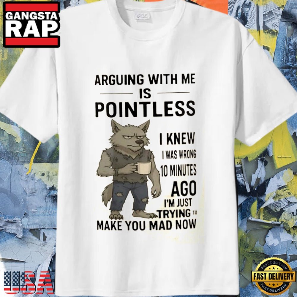 Wolf Arguing With Me is Pointless I knew I Was Wrong 10 Minutes Ago I’m just Trying To Make You Mad Now T Shirt