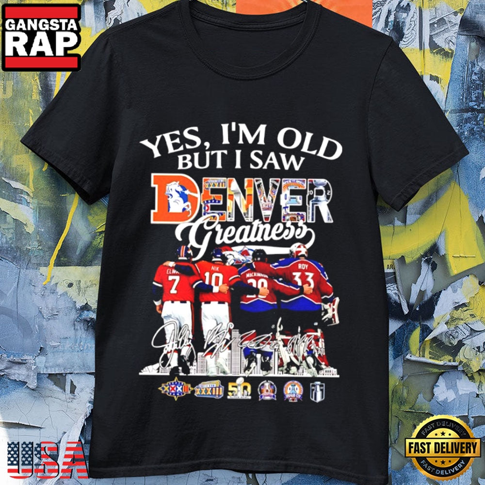 Yes I’m Old Denver Greatness 3X Super Bowl 3X Stanley Cup Signatures T-Shirt